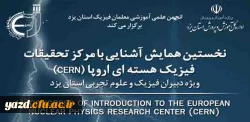 نخستین همایش آشنائی با مرکز تحقیقات فیزیک هسته ای اروپا در یزد  3