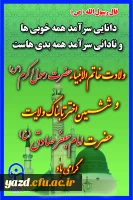 میلاد نور مبارک ولادت حضرت پیامبر اکرم (ص) و ولادت حضرت امام جعفر صادق(ع) را برتمام مسلمین جهان تبریک عرض می نمائیم.
 2