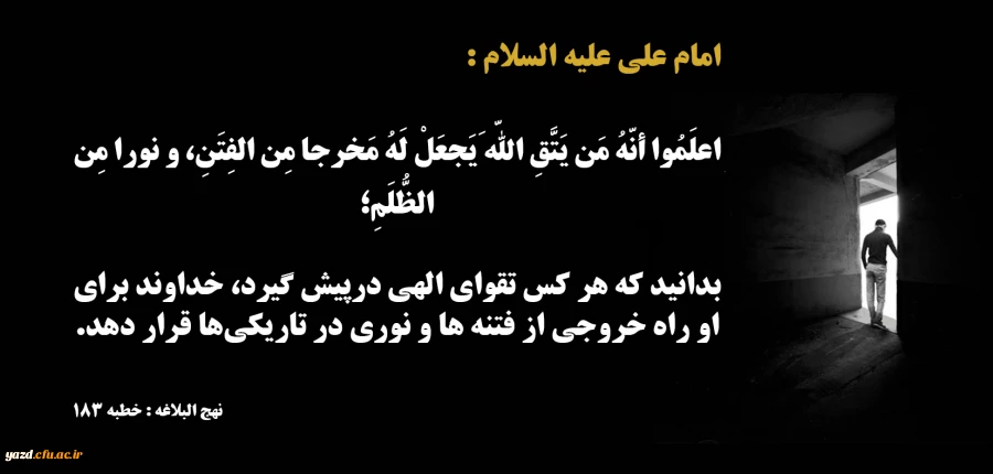 بدانید که هر کس تقواى الهى درپیش گیرد، خداوند براى او راه خروجى از فتنه‏ ها و نورى در تاریکی‏ها قرار دهد.