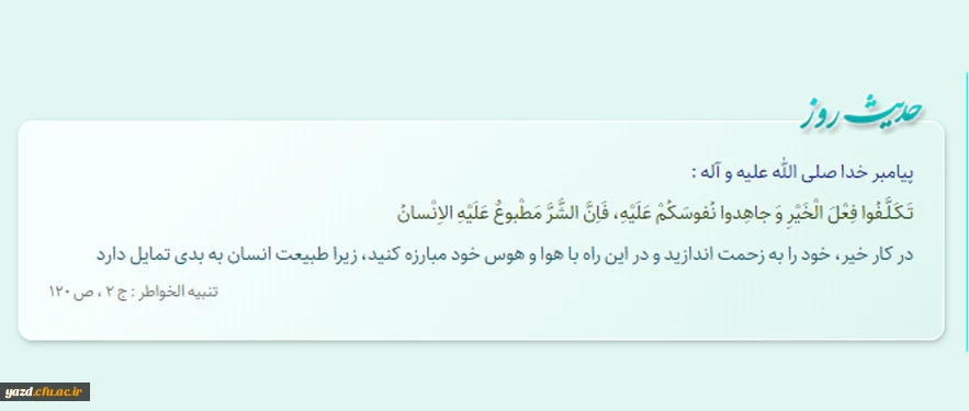 در کار خیر، خود را به زحمت اندازید و در این راه با هوا و هوس خود مبارزه کنید، زیرا طبیعت انسان به بدى تمایل دارد