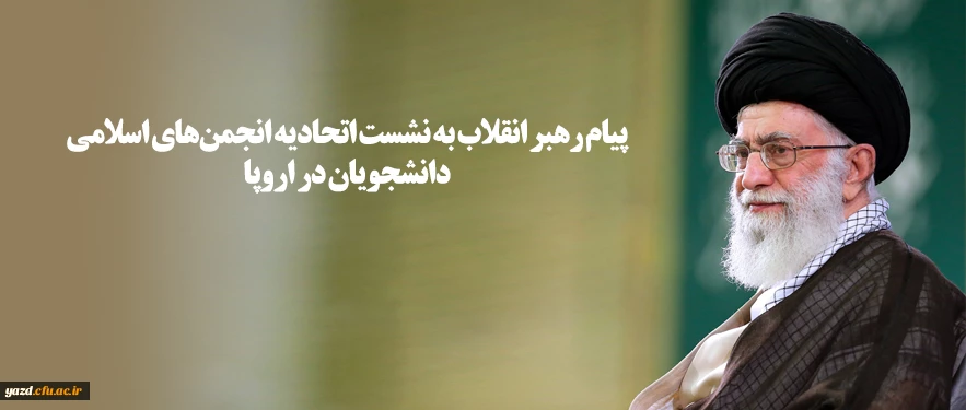 پیام رهبر انقلاب به نشست اتحادیه انجمن های اسلامی دانشجویان در اروپا