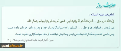 بى تردید ، خداوند عز و جل . . . انسان را به سپاس‏گزارى از خدا و پدر و مادر، فرمان داده است.