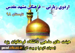 به همت هیئت محبان الزهراء برادران و هیئت بیت الزهرا (س) خواهران دانشگاه فرهنگیان یزد برگزار شد:
 اردوی معرفتی و زیارتی مشهد مقدس  2