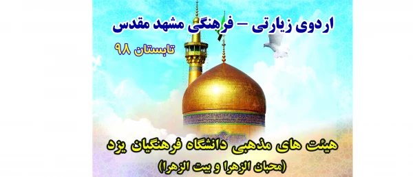 به همت هیئت محبان الزهراء برادران و هیئت بیت الزهرا (س) خواهران دانشگاه فرهنگیان یزد برگزار شد:
 اردوی معرفتی و زیارتی مشهد مقدس 2