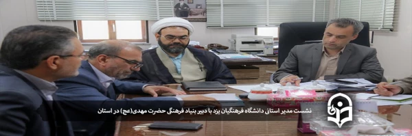نشست مدیر استانی دانشگاه فرهنگیان یزد با دبیر بنیاد فرهنگی حضرت مهدی(عج) در استان 2