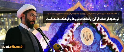 حجت الاسلام والمسلمین رستمی در اختتامیه سی و چهارمین جشنواره ملی قرآن و عترت دانشجویان سراسر کشور:
توجه به فرهنگ قرآن، راه نجات باورها و فرهنگ جامعه است