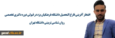 افتخار آفرینی فارغ التحصیل دانشگاه فرهنگیان یزد در قبولی دوره دکتری تخصصی روان شناسی تربیتی دانشگاه تهران