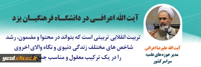 آیت الله اعرافی در نشست علمی، تخصصی کشوری در دانشگاه فرهنگیان یزد:

تربیت انقلابی، تربیتی است که بتواند شاخص های مختلف زندگی را در یک ترکیب معقول جمع کند