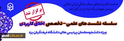 به همت کانون فرهنگی سبک زندگی ایرانی اسلامی پردیس شهیدان پاک نژاد یزد برگزار شد؛

سلسله نشست های علمی – تخصصی اخلاق کاربردی