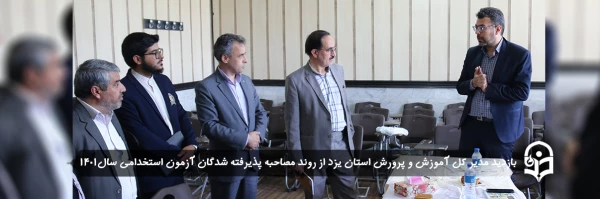 بازدید مدیر کل آموزش و پرورش استان یزد از روند مصاحبه پذیرفته شدگان آزمون استخدامی سال 1401
 2