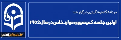 در دانشگاه فرهنگیان یزد برگزار شد؛

اولین جلسه کمیسیون موارد خاص در سال 1402 
