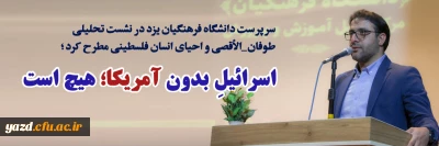 سرپرست دانشگاه فرهنگیان یزد در نشست تحلیلی طوفان_الأقصی و احیای انسان فلسطینی مطرح کرد؛ 

اسرائیلِ بدون آمریکا هیچ است