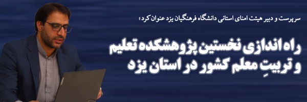  راه اندازی نخستین پژوهشکده تعلیم و تربیت معلم کشور در استان یزد  2