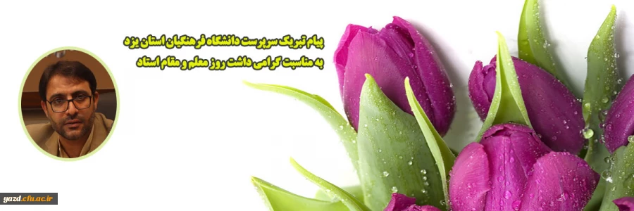 پیام تبریک سرپرست دانشگاه فرهنگیان استان یزد ﺑﻪ ﻣﻨﺎﺳﺒﺖ گرامی داشت روز معلم و مقام استاد
 2