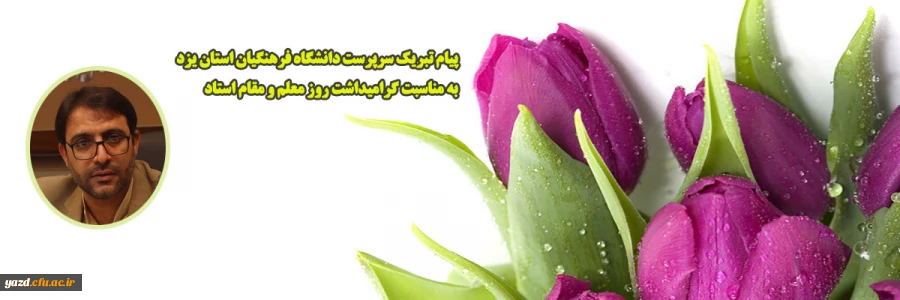 پیام تبریک سرپرست دانشگاه فرهنگیان استان یزد ﺑﻪ ﻣﻨﺎﺳﺒﺖ گرامیداشت روز معلم و مقام استاد
 2