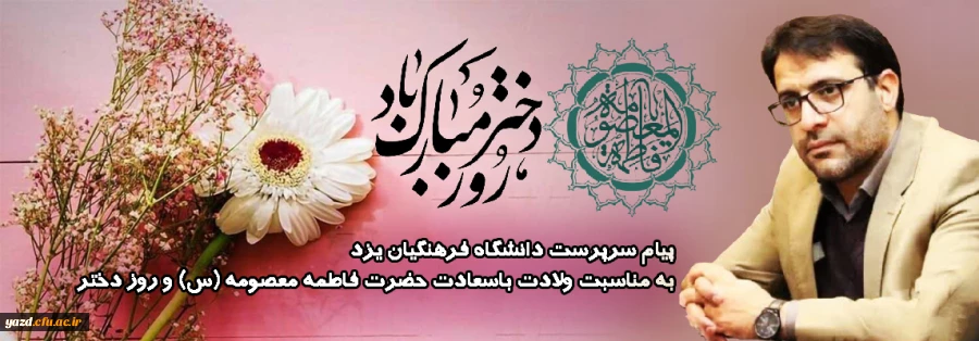 پیام تبریک سرپرست دانشگاه فرهنگیان یزد مناسبت میلاد با سعادت حضرت فاطمه معصومه(س) و روز دختر  2