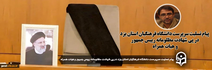 پیام تسلیت سرپرست دانشگاه فرهنگیان استان یزد در پی شهادت مظلومانه رییس جمهور و هیات همراه  2