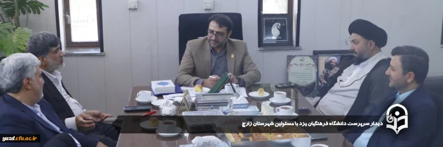 دیدار سرپرست دانشگاه فرهنگیان یزد با مسئولین شهرستان زارچ 
 2