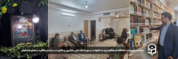 دیدار سرپرست دانشگاه فرهنگیان یزد با خانواده مرحوم استاد علی مازارچی و حضور در مراسم سالگرد مرحوم رمضان صادقیان از پیشکسوتان دانشگاه 2