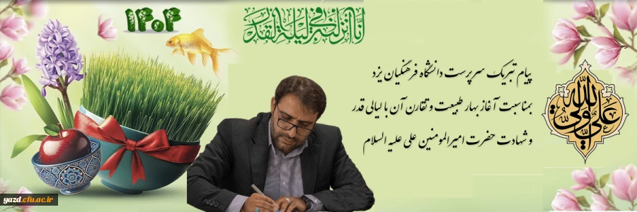 پیام تبریک سرپرست دانشگاه فرهنگیان یزد بمناسبت آغاز بهار طبیعت و تقارن آن با لیالی قدر و شهادت حضرت امیرالمومنین علی علیه السلام 
 2