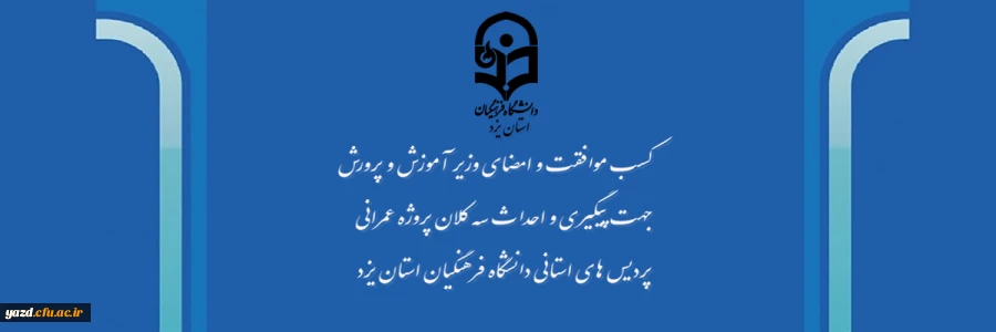 کسب موافقت و امضای وزیر آموزش و پرورش جهت پیگیری و احداث سه کلان پروژه عمرانی پردیس های استانی دانشگاه فرهنگیان یزد
 2