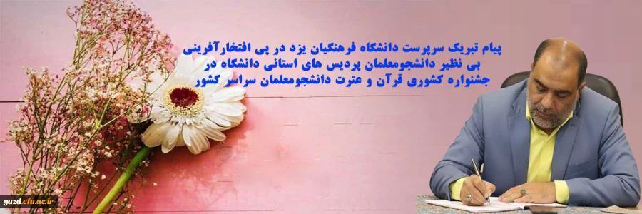 پیام تبریک سرپرست دانشگاه فرهنگیان یزد در پی افتخار آفرینی بی نظیر دانشجومعلمان پردیس های استانی دانشگاه در جشنواره کشوری قرآن و عترت دانشجومعلمان سراسر کشور 2